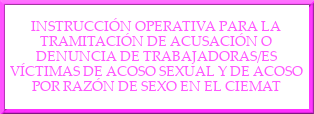 Instrucción Operativa para la Tramitación de Acusación o Denuncia de Trabajadoras/es Víctimas de Acoso Sexual y de Acoso por Razón de Sexo en el CIEMAT
